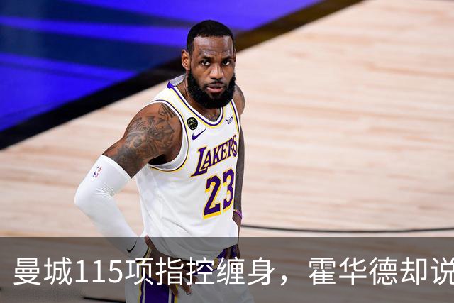 曼城115项指控缠身，霍华德却说不影响17岁新星加盟