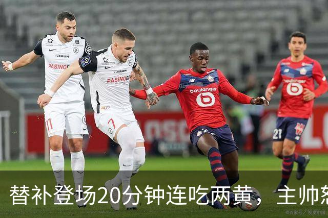 替补登场20分钟连吃两黄，主帅怒斥：荒谬又可笑