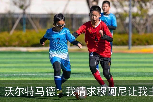 沃尔特马德：我请求穆阿尼让我主罚点球，我们会回到正轨