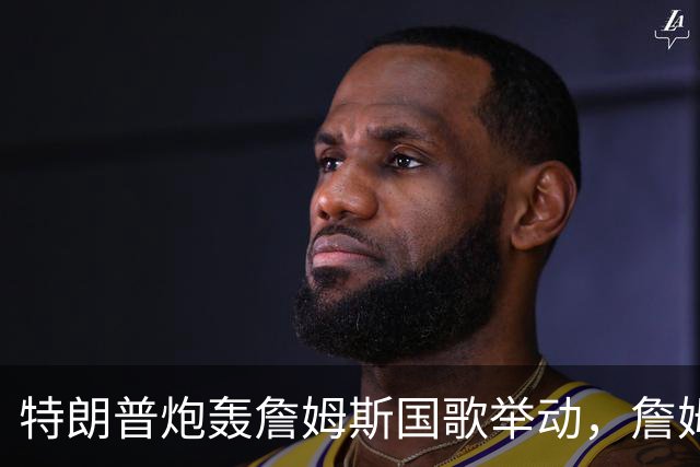 特朗普炮轰詹姆斯国歌举动，詹姆斯只回了一句